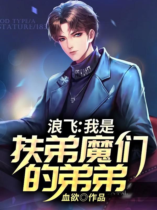 浪飞:我是扶弟魔们的弟弟 浪飞:我是扶弟魔们的弟弟