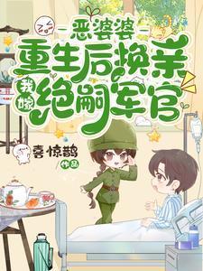 恶婆婆重生后换亲,我嫁绝嗣军官 恶婆婆重生后换亲,我嫁绝嗣军官