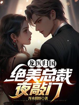 龙医归国,绝美总裁夜敲门 龙医归国,绝美总裁夜敲门