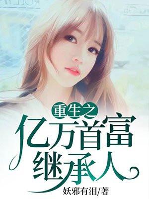 重生之亿万首富继承人 重生之亿万首富继承人