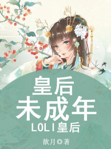 皇后未成年:LOLI皇后 皇后未成年:LOLI皇后