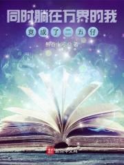 同时躺在万界的我竟成了二五仔 同时躺在万界的我竟成了二五仔