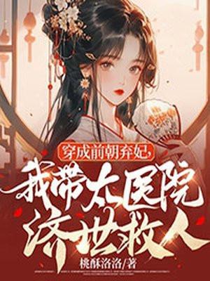 穿成前朝弃妃,我带太医院济世救人 穿成前朝弃妃,我带太医院济世救人