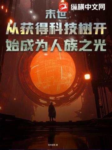 末世:从获得科技树开始成为人族之光 末世:从获得科技树开始成为人族之光