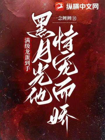 满级龙蛋到手,黑月光他恃宠而骄 满级龙蛋到手,黑月光他恃宠而骄