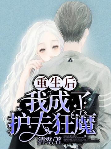 重生后我成了护夫狂魔 重生后我成了护夫狂魔