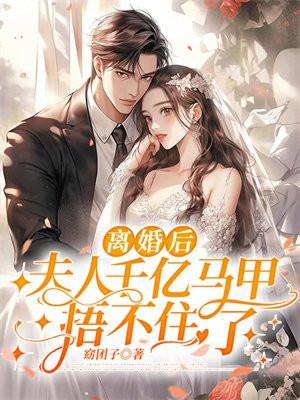 离婚后,夫人千亿马甲捂不住了 离婚后,夫人千亿马甲捂不住了