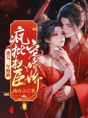 逃荒三年抱俩,疯批权臣宠娇娇 逃荒三年抱俩,疯批权臣宠娇娇