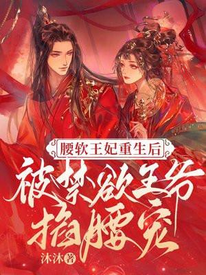 腰软王妃重生后被禁欲王爷掐腰宠 腰软王妃重生后被禁欲王爷掐腰宠