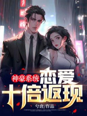 神豪系统:恋爱十倍返现 神豪系统:恋爱十倍返现