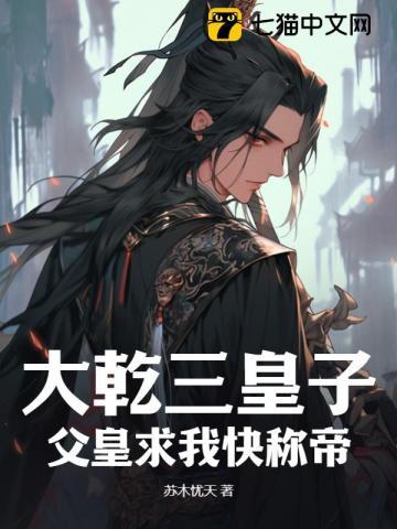 大乾三皇子:父皇求我快称帝 大乾三皇子:父皇求我快称帝
