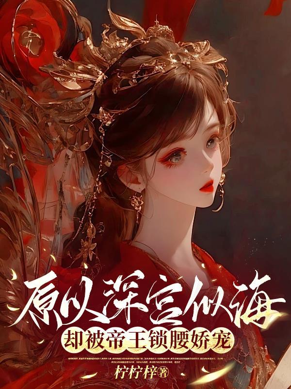 原以深宫似海,却被帝王锁腰娇宠 原以深宫似海,却被帝王锁腰娇宠