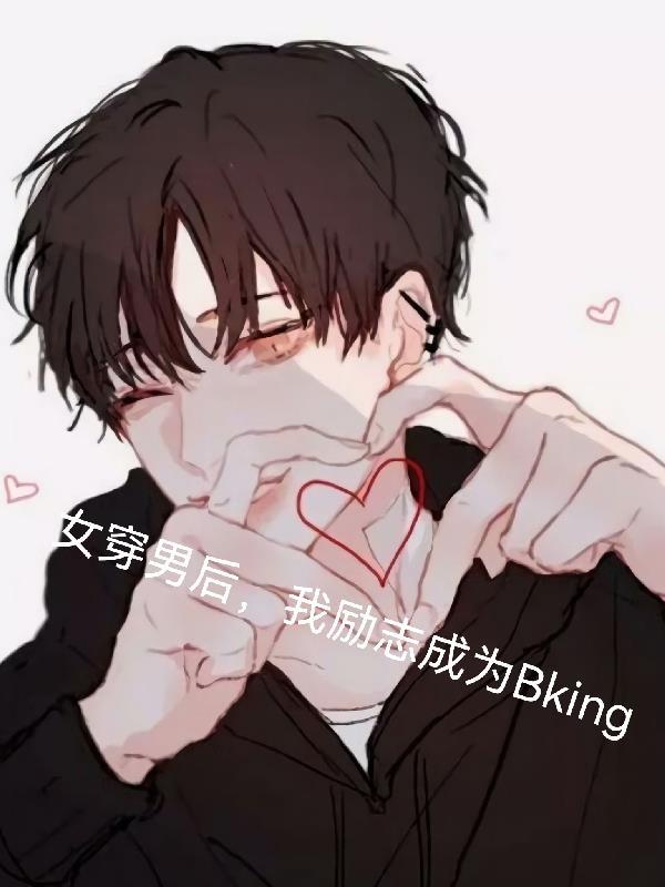 女穿男后,我励志成为bking 女穿男后,我励志成为bking