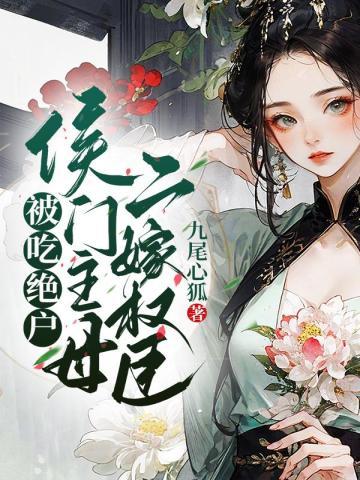 被吃绝户?侯门主母二嫁权臣 被吃绝户?侯门主母二嫁权臣