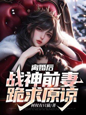 离婚后,战神前妻跪求原谅 离婚后,战神前妻跪求原谅