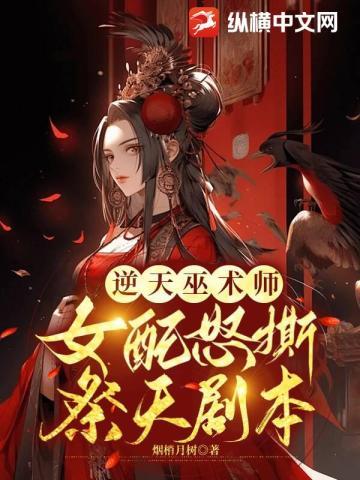 逆天巫术师,女配怒撕祭天剧本 逆天巫术师,女配怒撕祭天剧本