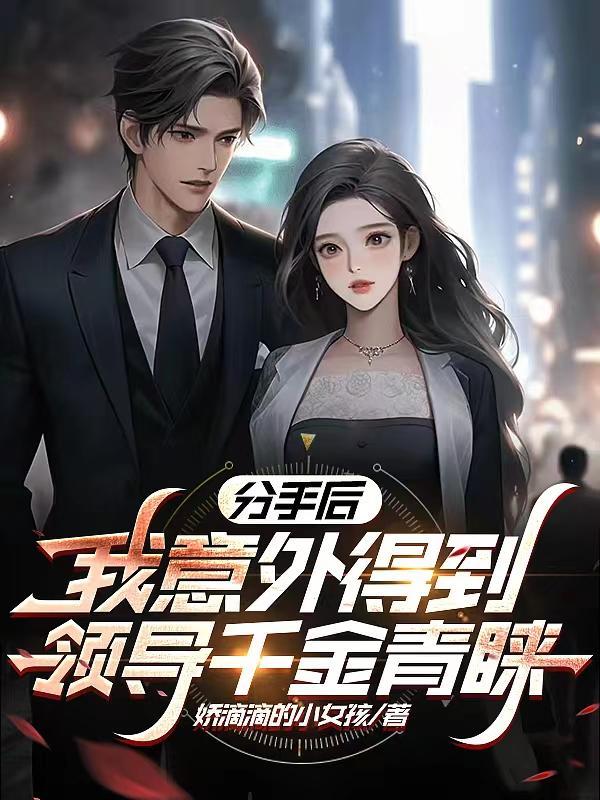 分手后:我意外得到领导千金青睐 分手后:我意外得到领导千金青睐
