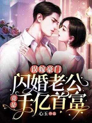误嫁豪门,闪婚老公竟是千亿首富 误嫁豪门,闪婚老公竟是千亿首富