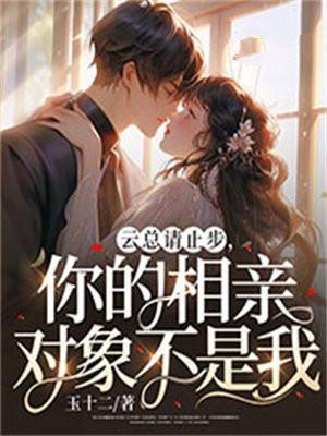 云总请止步,你的相亲对象不是我 云总请止步,你的相亲对象不是我