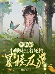 断肢后,小师妹扛着轮椅暴揍反派 断肢后,小师妹扛着轮椅暴揍反派