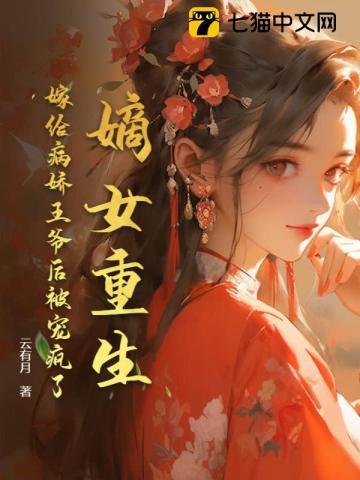 嫡女重生,嫁给病娇王爷后被宠疯了 嫡女重生,嫁给病娇王爷后被宠疯了