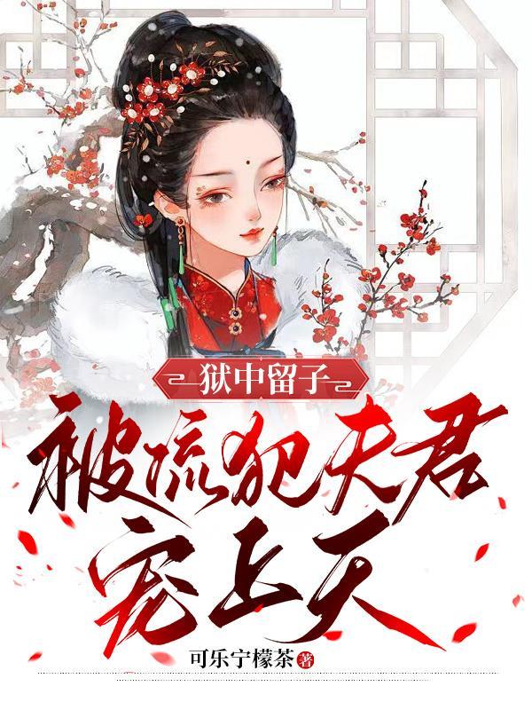 狱中留子,被流犯夫君宠上天 狱中留子,被流犯夫君宠上天