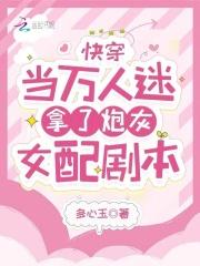 快穿:当万人迷拿了炮灰女配剧本 快穿:当万人迷拿了炮灰女配剧本