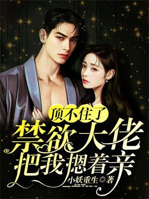 顶不住了,禁欲大佬把我摁着亲 顶不住了,禁欲大佬把我摁着亲