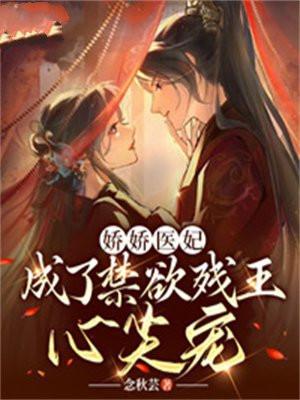 娇娇医妃,成了禁欲残王心尖宠 娇娇医妃,成了禁欲残王心尖宠