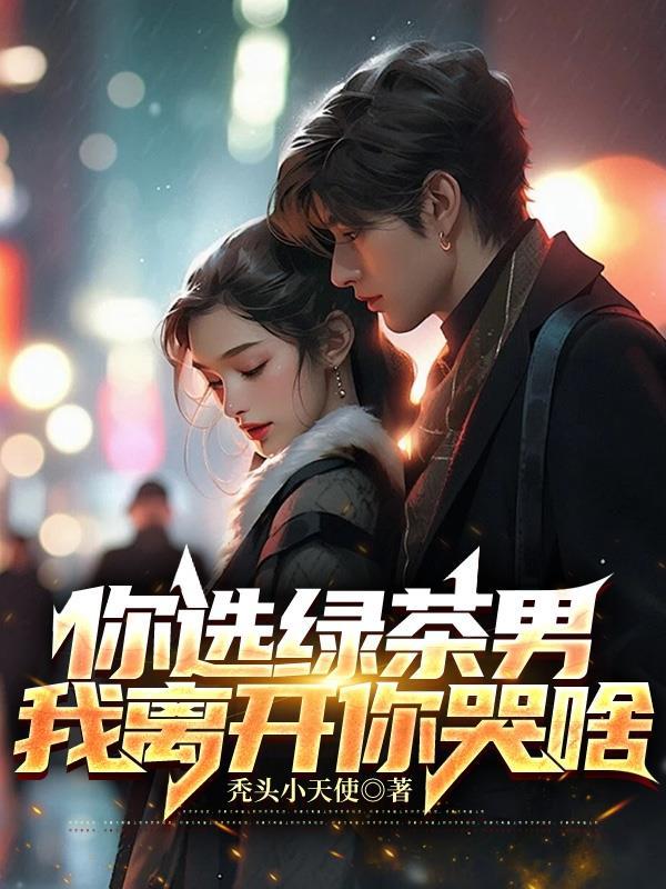 你选绿茶男,我离开你哭啥 你选绿茶男,我离开你哭啥