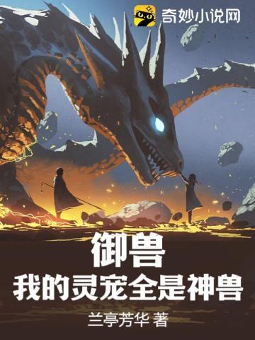 御兽,我的灵宠全是神兽 御兽,我的灵宠全是神兽