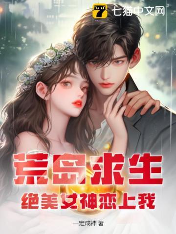 荒岛求生,绝美女神恋上我 荒岛求生,绝美女神恋上我
