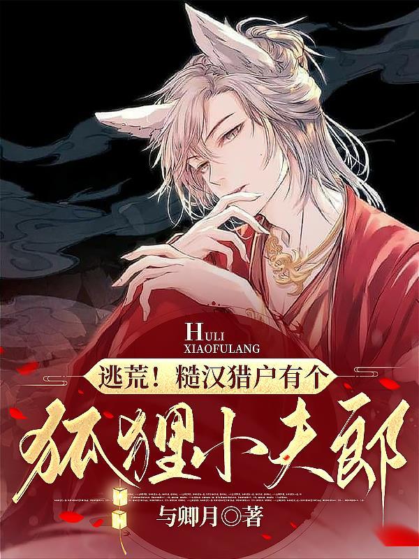 逃荒!糙汉猎户有个狐狸小夫郎 逃荒!糙汉猎户有个狐狸小夫郎