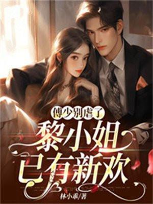 傅少别虐了,黎小姐已有新欢 傅少别虐了,黎小姐已有新欢