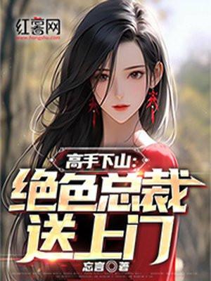 高手下山:绝色总裁送上门 高手下山:绝色总裁送上门