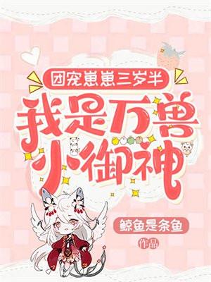 团宠崽崽三岁半,我是万兽小御神 团宠崽崽三岁半,我是万兽小御神