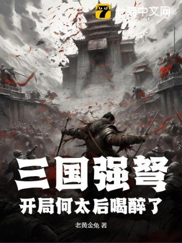 三国强弩:开局何太后喝醉了 三国强弩:开局何太后喝醉了
