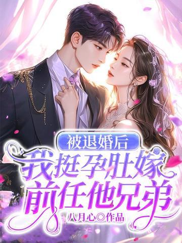 被退婚后,我挺孕肚嫁前任他兄弟 被退婚后,我挺孕肚嫁前任他兄弟
