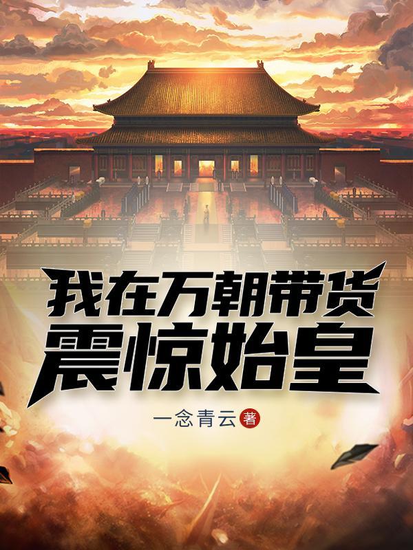 我在万朝带货震惊始皇 我在万朝带货震惊始皇
