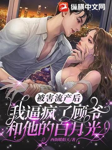 被害流产后,我逼疯了顾爷和他的白月光 被害流产后,我逼疯了顾爷和他的白月光