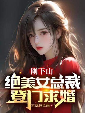 刚下山,绝美女总裁登门求婚 刚下山,绝美女总裁登门求婚