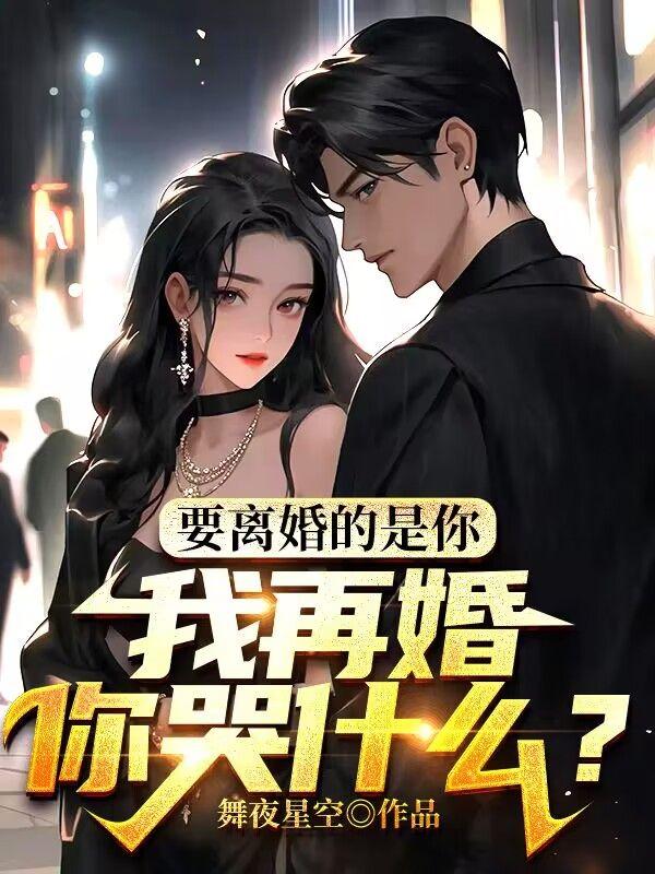 要离婚的是你,我再婚你哭什么? 要离婚的是你,我再婚你哭什么?