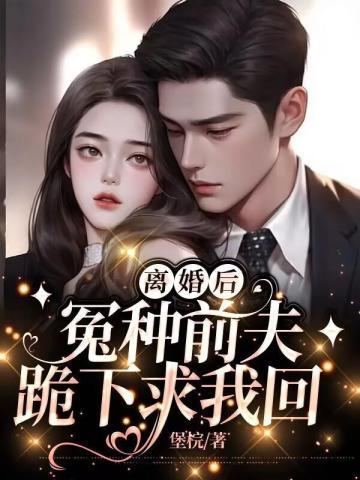 离婚后,冤种前夫跪下求我回 离婚后,冤种前夫跪下求我回