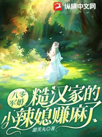 八零军婚:糙汉家的小辣媳赚麻了 八零军婚:糙汉家的小辣媳赚麻了
