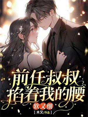 前任叔叔掐着我的腰,软又细! 前任叔叔掐着我的腰,软又细!