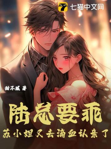 陆总要乖,苏小姐又去滴血认亲了 陆总要乖,苏小姐又去滴血认亲了