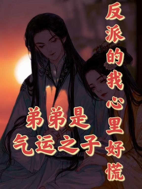 弟弟是气运之子反派的我心里好慌 弟弟是气运之子反派的我心里好慌