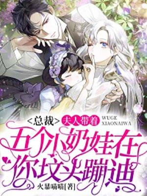 总裁,夫人带着五个小奶娃在你坟头蹦迪 总裁,夫人带着五个小奶娃在你坟头蹦迪