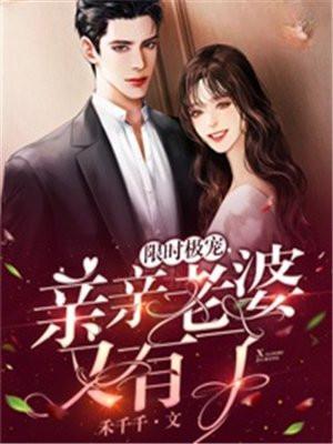 限时极宠,亲亲老婆又有了 限时极宠,亲亲老婆又有了
