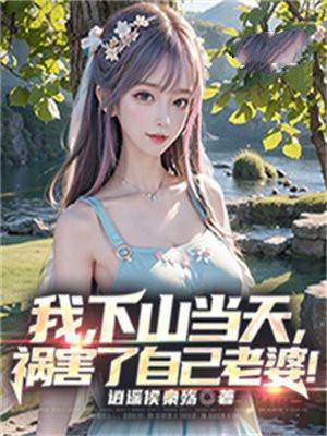 我,下山当天,祸害了自己老婆! 我,下山当天,祸害了自己老婆!